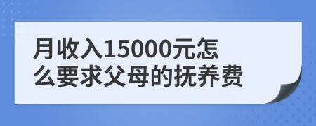 月收入15000元怎么要求父母的抚养费