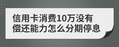 信用卡消费10万没有偿还能力怎么分期停息