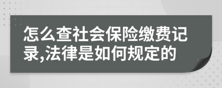 怎么查社会保险缴费记录,法律是如何规定的