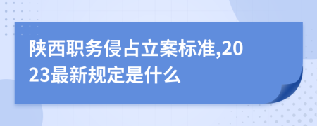 陕西职务侵占立案标准,2023最新规定是什么