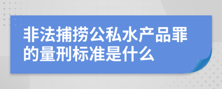 非法捕捞公私水产品罪的量刑标准是什么
