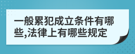 一般累犯成立条件有哪些,法律上有哪些规定