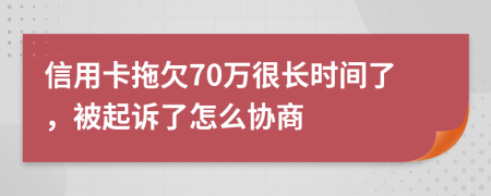 信用卡拖欠70万很长时间了，被起诉了怎么协商