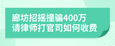 廊坊招摇撞骗400万请律师打官司如何收费