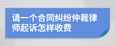 请一个合同纠纷仲裁律师起诉怎样收费