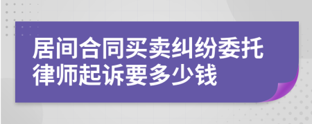 居间合同买卖纠纷委托律师起诉要多少钱