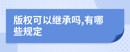 版权可以继承吗,有哪些规定