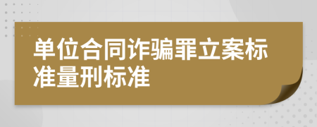 单位合同诈骗罪立案标准量刑标准