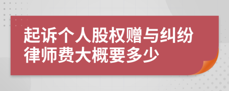 起诉个人股权赠与纠纷律师费大概要多少