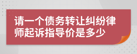 请一个债务转让纠纷律师起诉指导价是多少