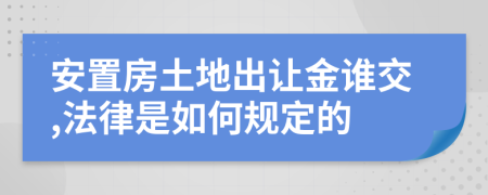 安置房土地出让金谁交,法律是如何规定的