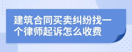 建筑合同买卖纠纷找一个律师起诉怎么收费