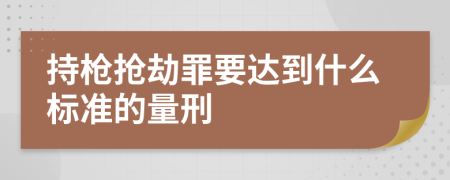 持枪抢劫罪要达到什么标准的量刑