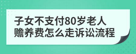 子女不支付80岁老人赡养费怎么走诉讼流程