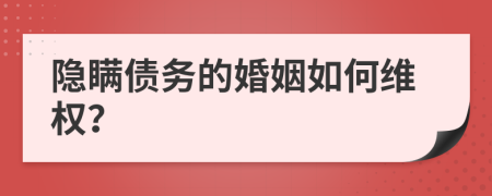 隐瞒债务的婚姻如何维权？