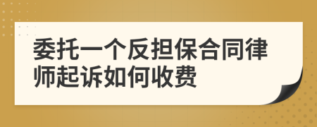 委托一个反担保合同律师起诉如何收费