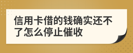 信用卡借的钱确实还不了怎么停止催收