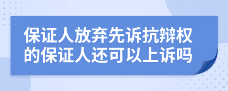 保证人放弃先诉抗辩权的保证人还可以上诉吗