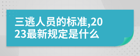 三逃人员的标准,2023最新规定是什么