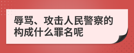 辱骂、攻击人民警察的构成什么罪名呢