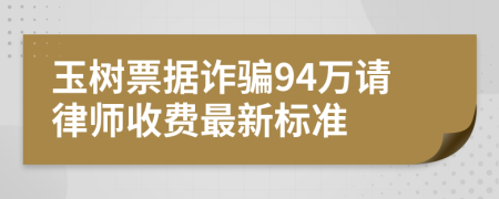 玉树票据诈骗94万请律师收费最新标准