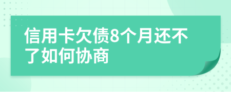 信用卡欠债8个月还不了如何协商