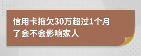 信用卡拖欠30万超过1个月了会不会影响家人