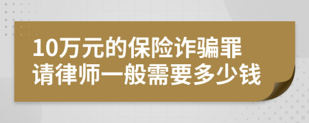 10万元的保险诈骗罪请律师一般需要多少钱