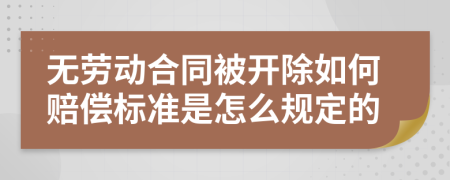 无劳动合同被开除如何赔偿标准是怎么规定的