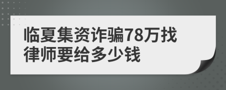 临夏集资诈骗78万找律师要给多少钱