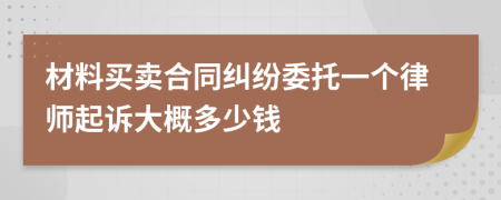 材料买卖合同纠纷委托一个律师起诉大概多少钱