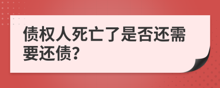 债权人死亡了是否还需要还债？