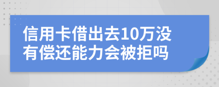 信用卡借出去10万没有偿还能力会被拒吗