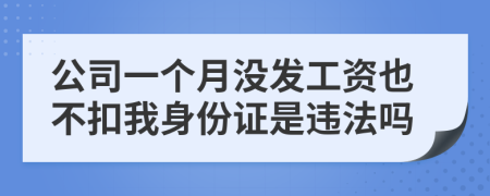 公司一个月没发工资也不扣我身份证是违法吗