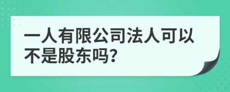 一人有限公司法人可以不是股东吗？