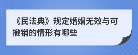 《民法典》规定婚姻无效与可撤销的情形有哪些