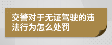 交警对于无证驾驶的违法行为怎么处罚