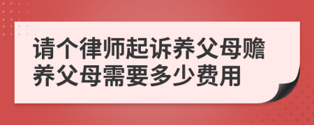 请个律师起诉养父母赡养父母需要多少费用