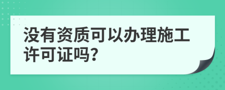 没有资质可以办理施工许可证吗？