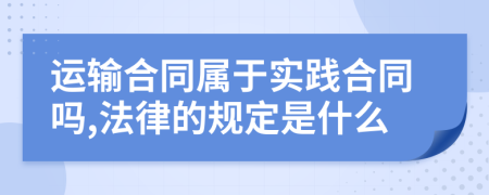 运输合同属于实践合同吗,法律的规定是什么