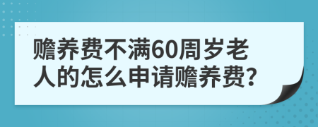 赡养费不满60周岁老人的怎么申请赡养费？