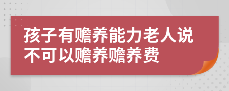 孩子有赡养能力老人说不可以赡养赡养费