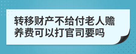 转移财产不给付老人赡养费可以打官司要吗