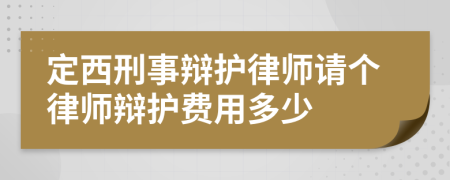 定西刑事辩护律师请个律师辩护费用多少