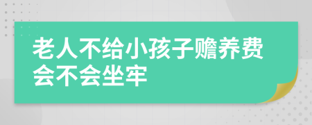 老人不给小孩子赡养费会不会坐牢