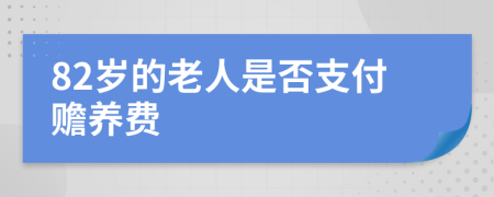 82岁的老人是否支付赡养费