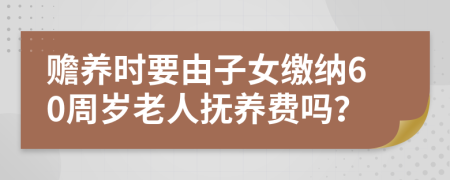 赡养时要由子女缴纳60周岁老人抚养费吗？