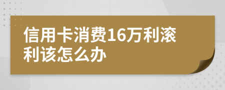 信用卡消费16万利滚利该怎么办