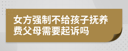 女方强制不给孩子抚养费父母需要起诉吗