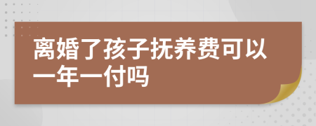 离婚了孩子抚养费可以一年一付吗